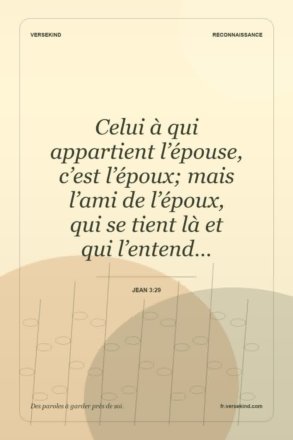 Celui à qui appartient l’épouse, c’est l’époux; mais l’ami de l’époux, qui se tient là et qui l’entend… — Jean 3:29