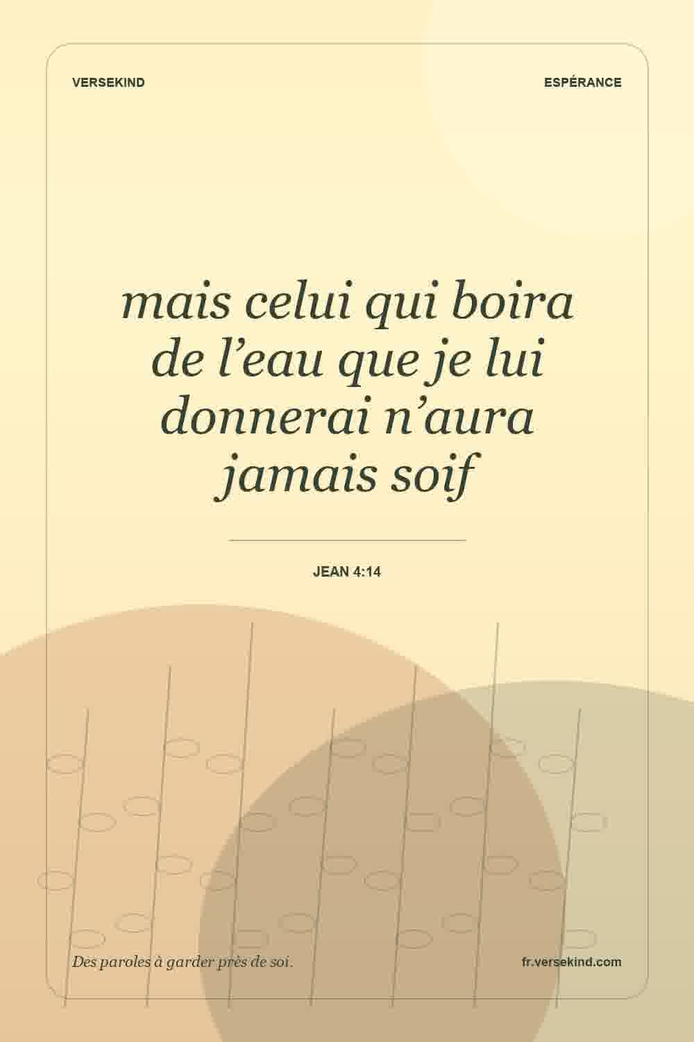 mais celui qui boira de l’eau que je lui donnerai n’aura jamais soif — Jean 4:14