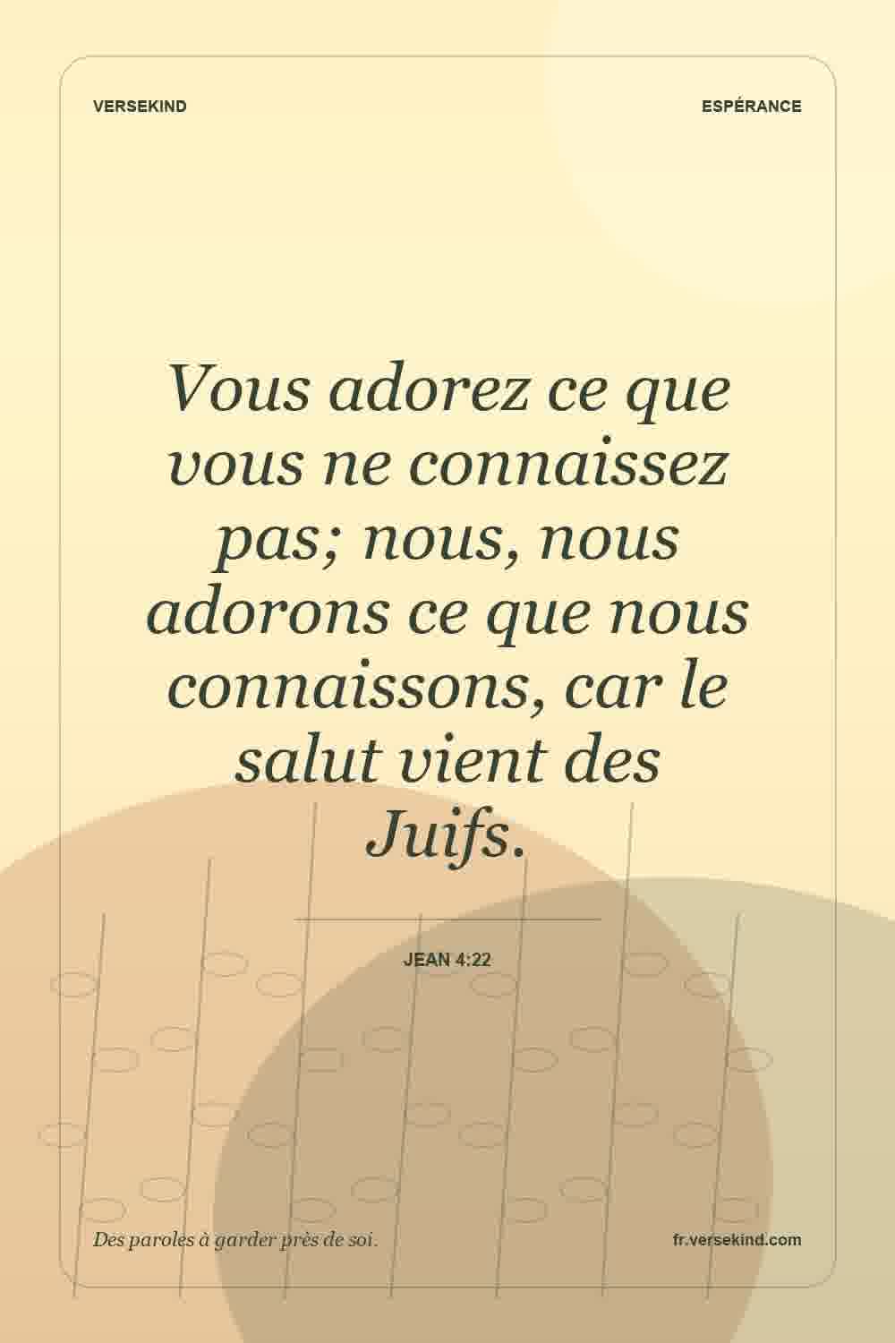 Vous adorez ce que vous ne connaissez pas; nous, nous adorons ce que nous connaissons, car le salut vient des Juifs. — Jean 4:22