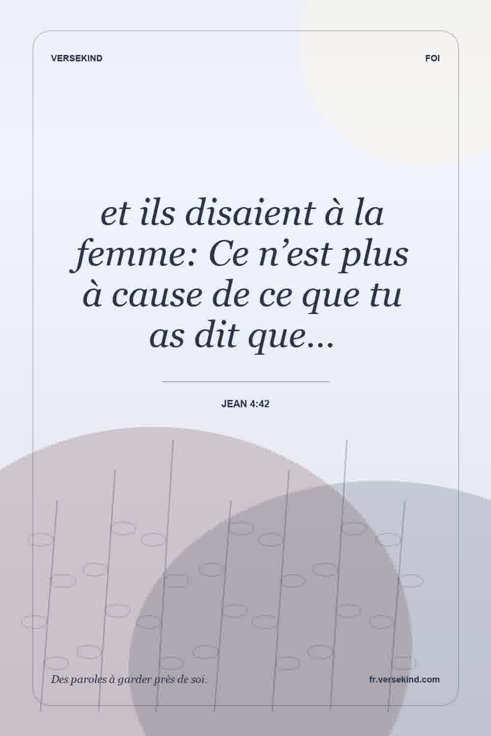 et ils disaient à la femme: Ce n’est plus à cause de ce que tu as dit que… — Jean 4:42
