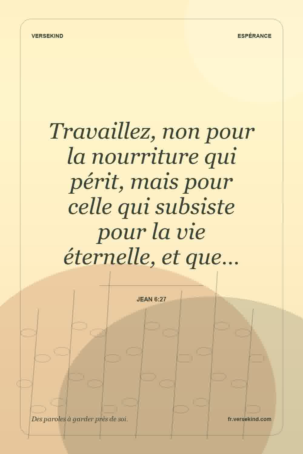 Travaillez, non pour la nourriture qui périt, mais pour celle qui subsiste pour la vie éternelle, et que… — Jean 6:27