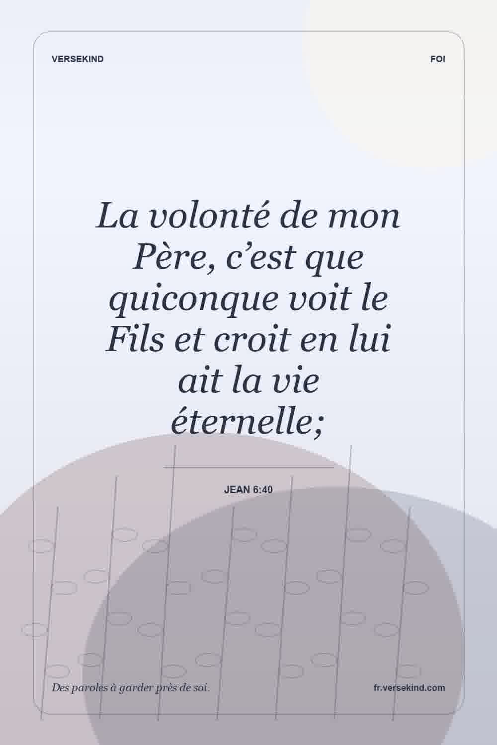 La volonté de mon Père, c’est que quiconque voit le Fils et croit en lui ait la vie éternelle; — Jean 6:40