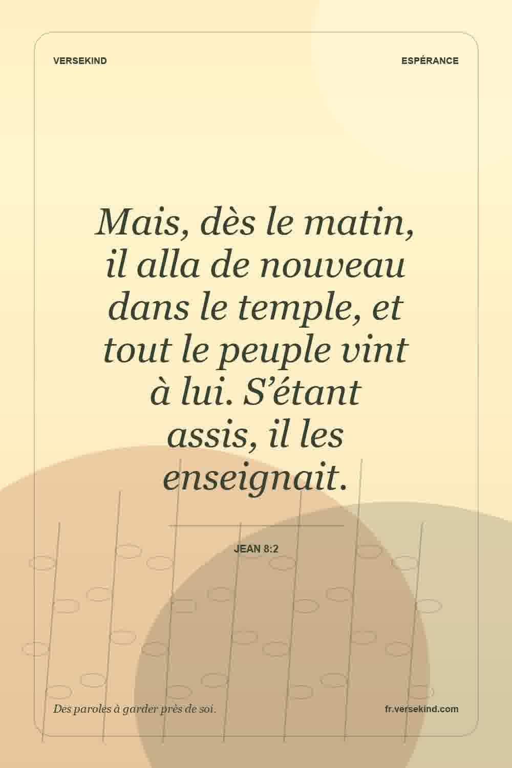 Mais, dès le matin, il alla de nouveau dans le temple, et tout le peuple vint à lui. S’étant assis, il les enseignait. — Jean 8:2