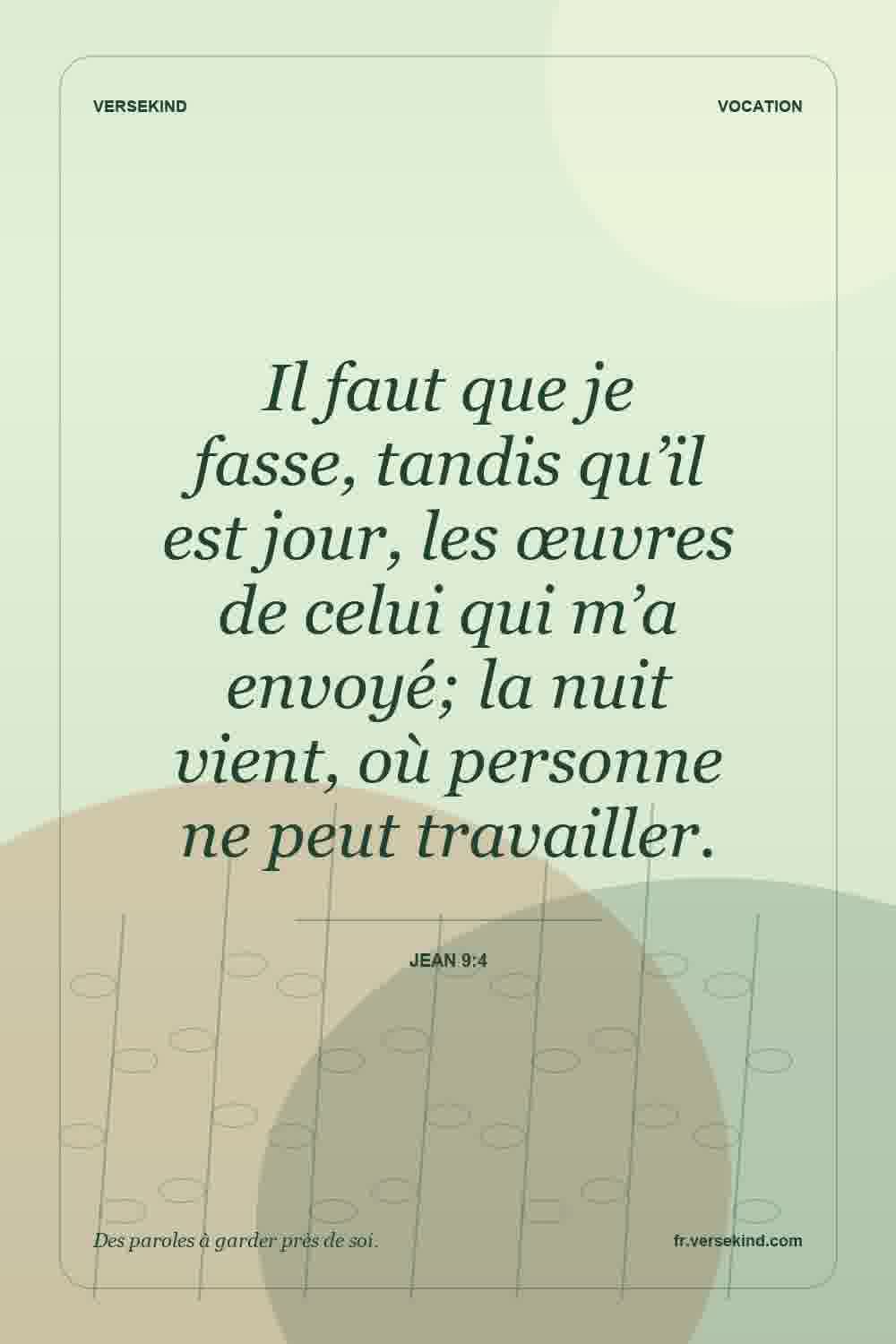 Il faut que je fasse, tandis qu’il est jour, les œuvres de celui qui m’a envoyé; la nuit vient, où personne ne peut travailler. — Jean 9:4