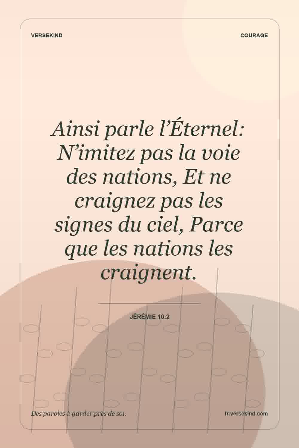 Ainsi parle l’Éternel: N’imitez pas la voie des nations, Et ne craignez pas les signes du ciel, Parce que les nations les craignent. — Jérémie 10:2