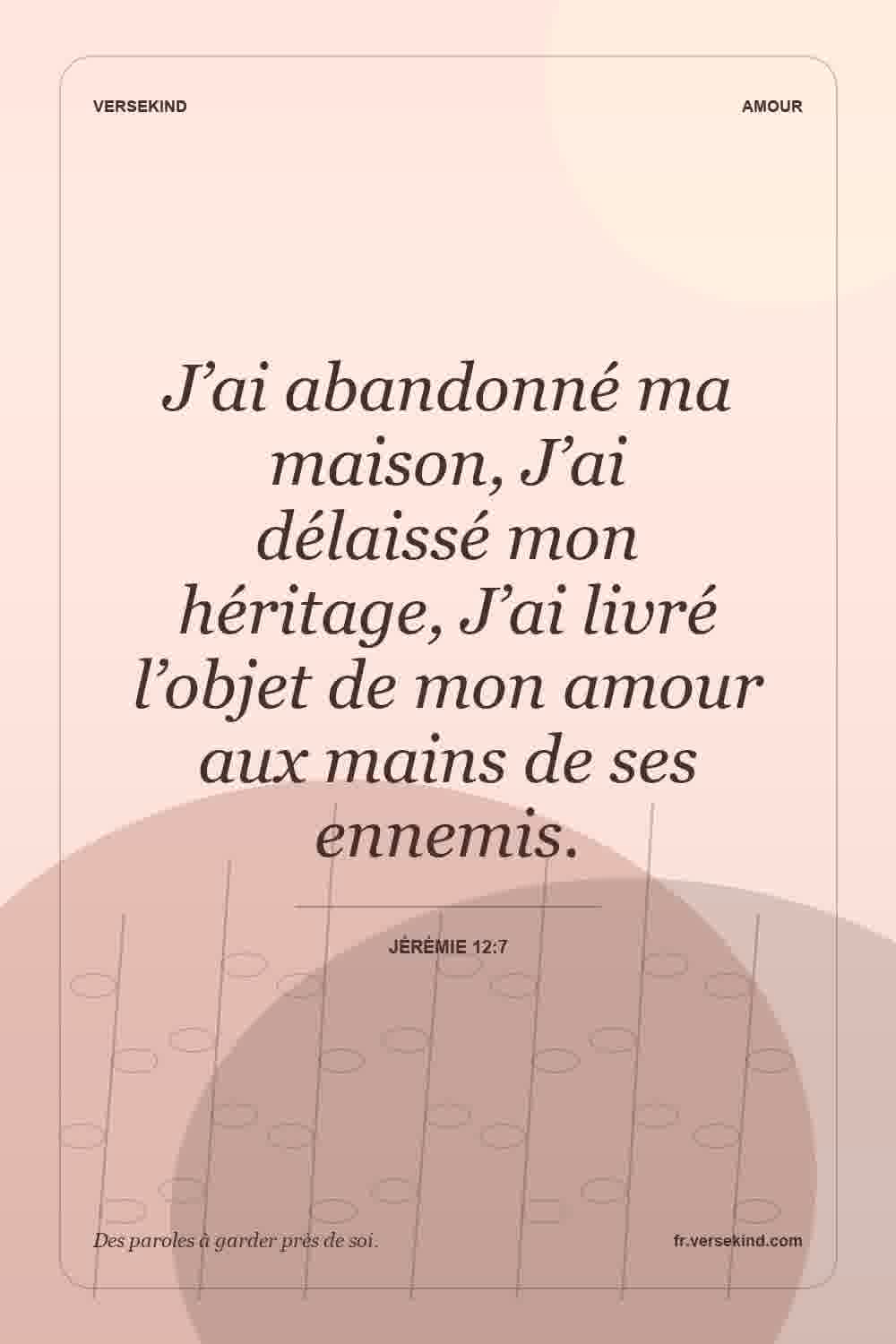 J’ai abandonné ma maison, J’ai délaissé mon héritage, J’ai livré l’objet de mon amour aux mains de ses ennemis. — Jérémie 12:7