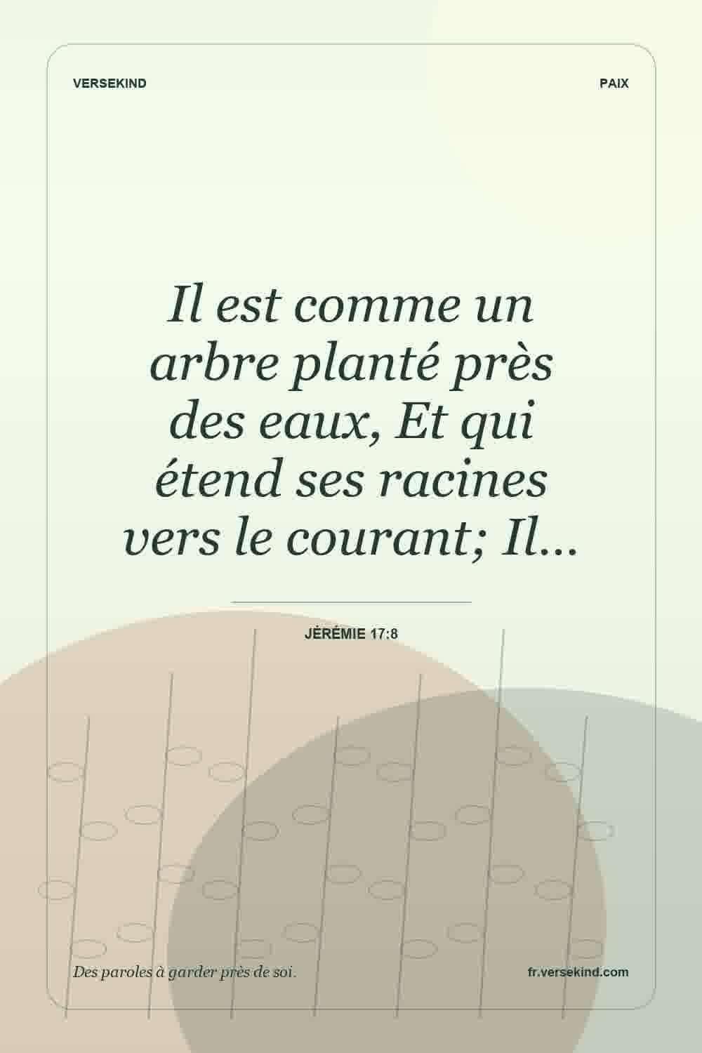 Il est comme un arbre planté près des eaux, Et qui étend ses racines vers le courant; Il… — Jérémie 17:8