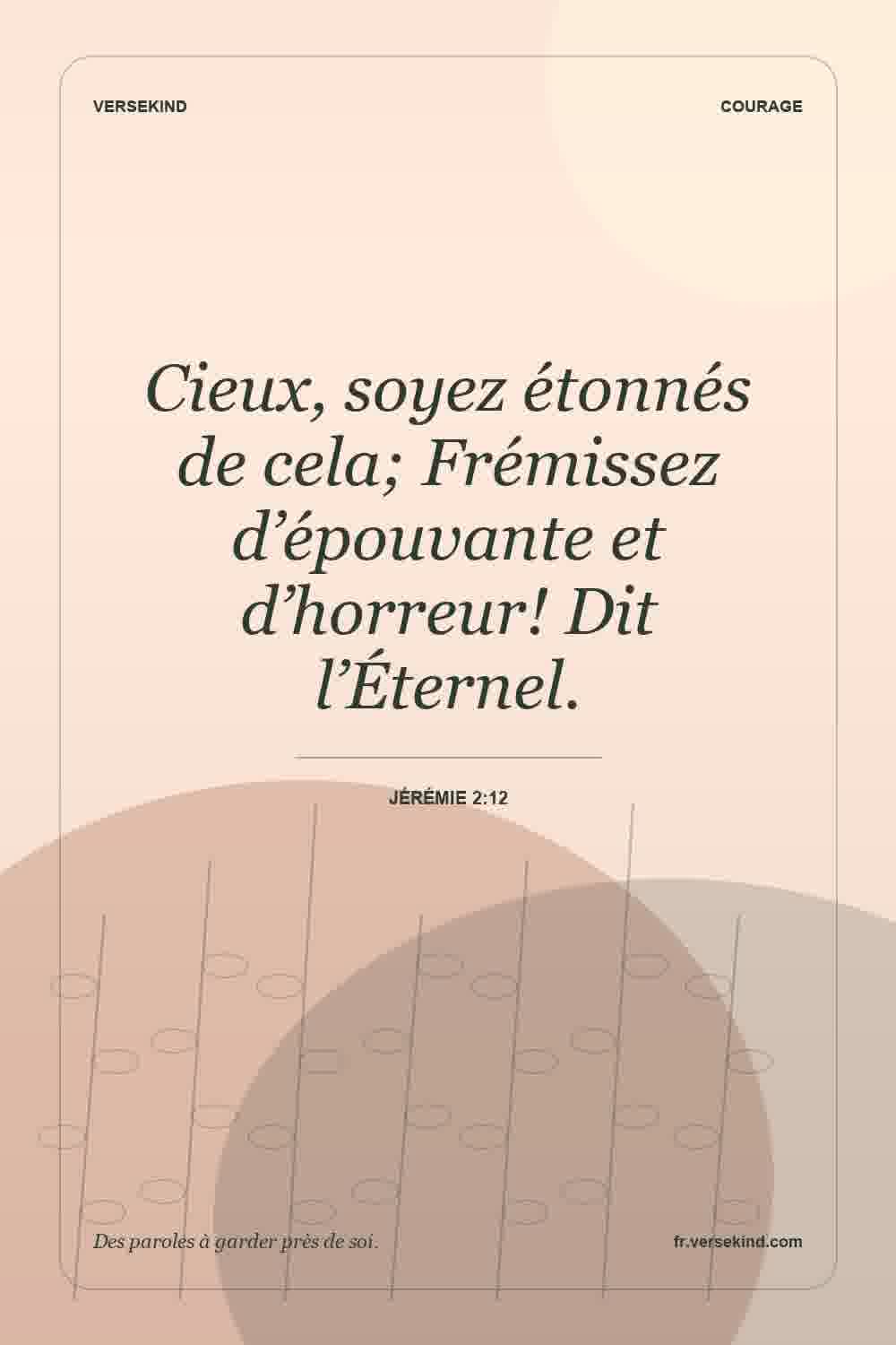 Cieux, soyez étonnés de cela; Frémissez d’épouvante et d’horreur! Dit l’Éternel. — Jérémie 2:12