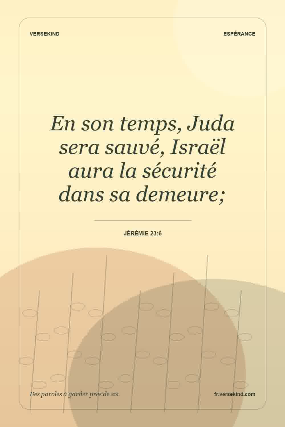 En son temps, Juda sera sauvé, Israël aura la sécurité dans sa demeure; — Jérémie 23:6