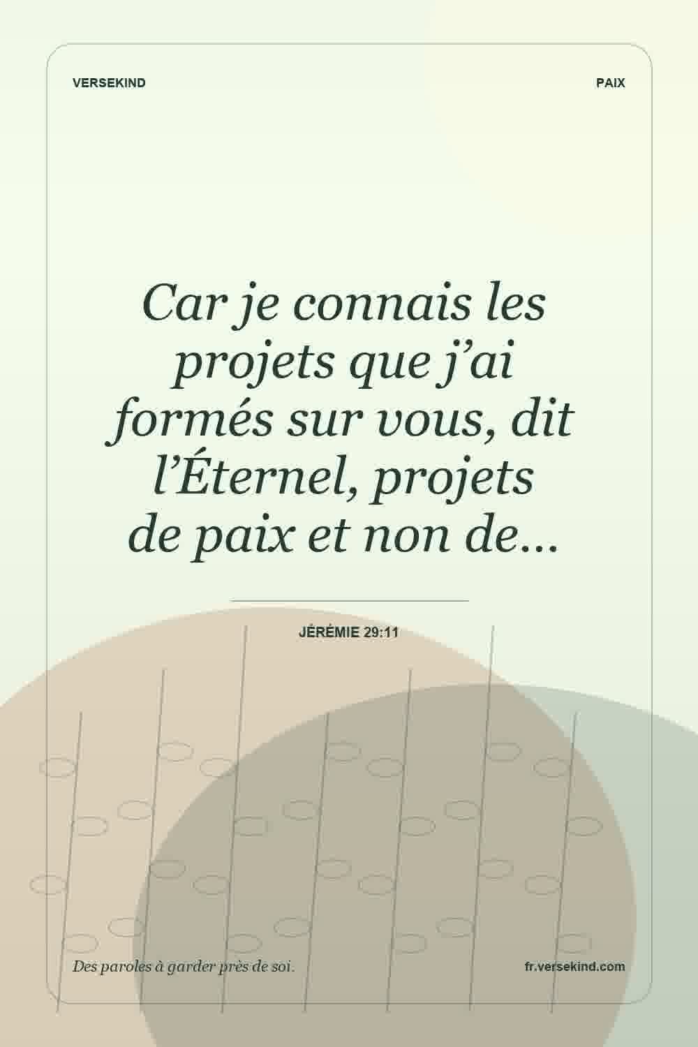 Car je connais les projets que j’ai formés sur vous, dit l’Éternel, projets de paix et non de… — Jérémie 29:11