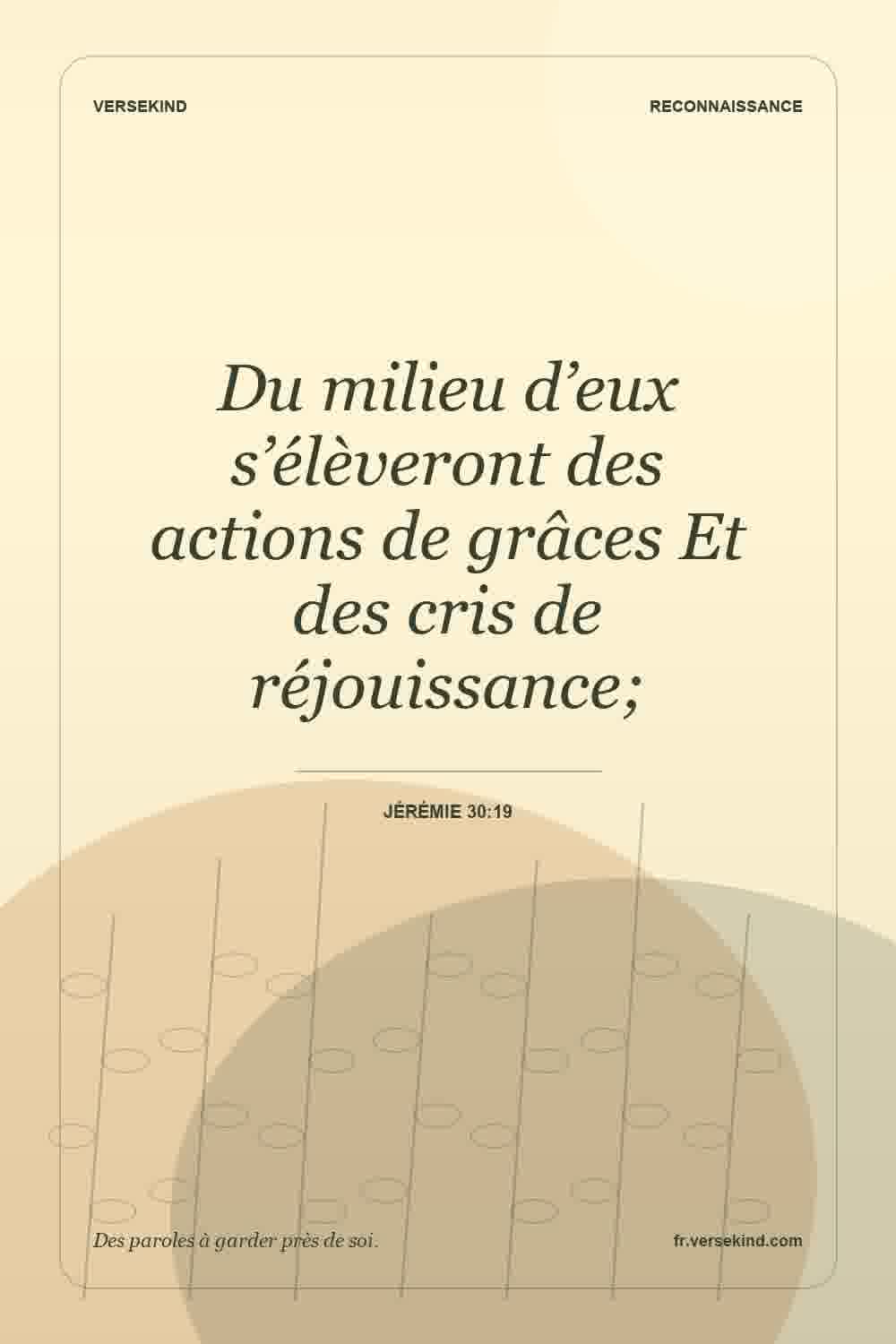 Du milieu d’eux s’élèveront des actions de grâces Et des cris de réjouissance; — Jérémie 30:19