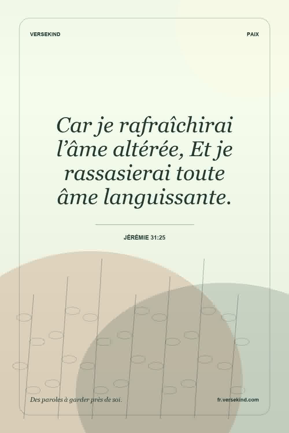 Car je rafraîchirai l’âme altérée, Et je rassasierai toute âme languissante. — Jérémie 31:25