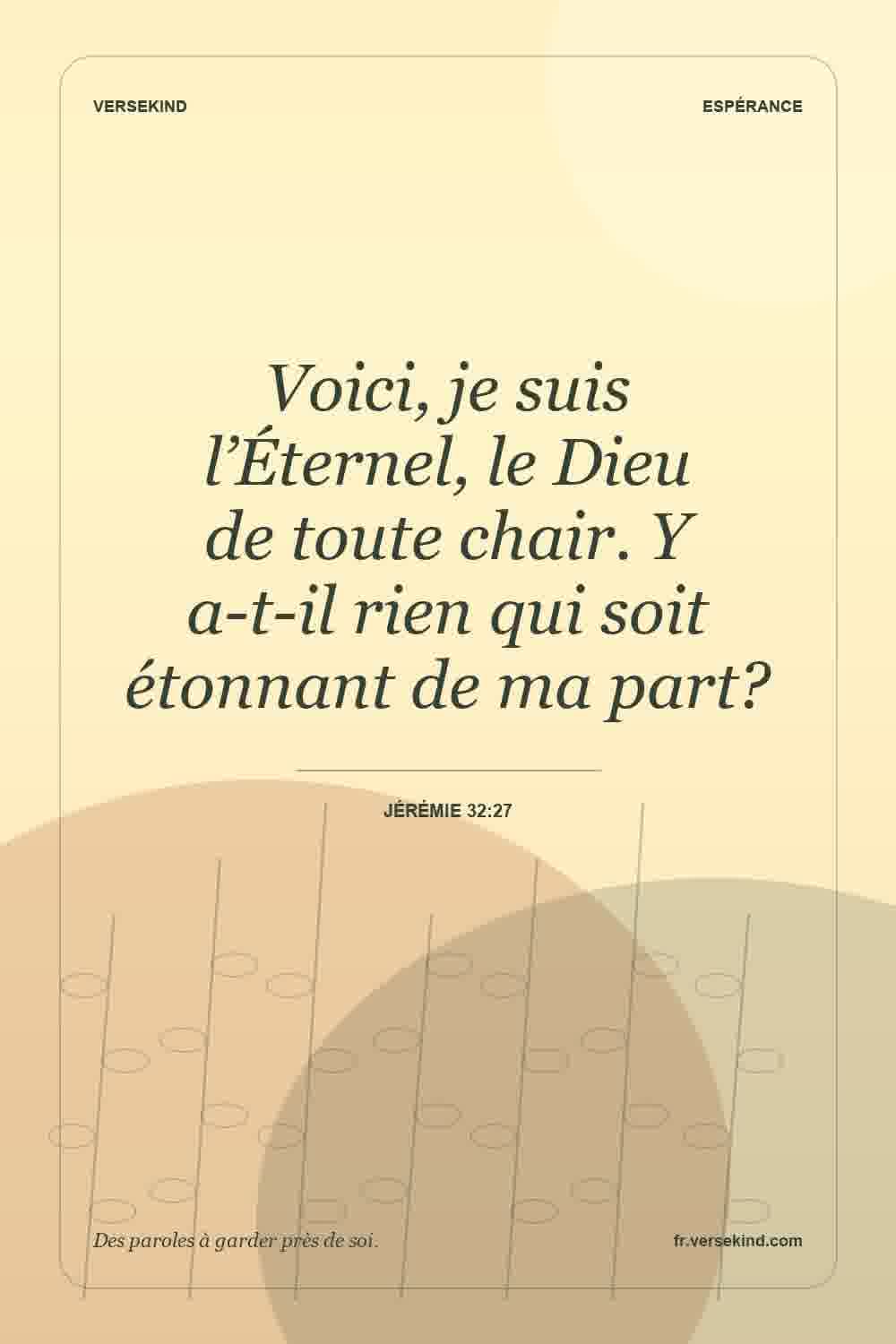Voici, je suis l’Éternel, le Dieu de toute chair. Y a-t-il rien qui soit étonnant de ma part? — Jérémie 32:27
