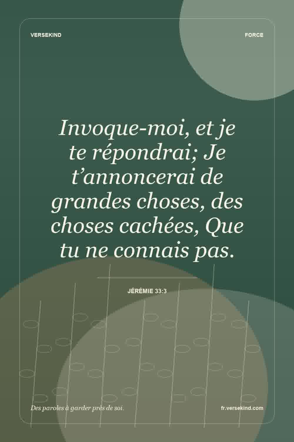 Invoque-moi, et je te répondrai; Je t’annoncerai de grandes choses, des choses cachées, Que tu ne connais pas. — Jérémie 33:3