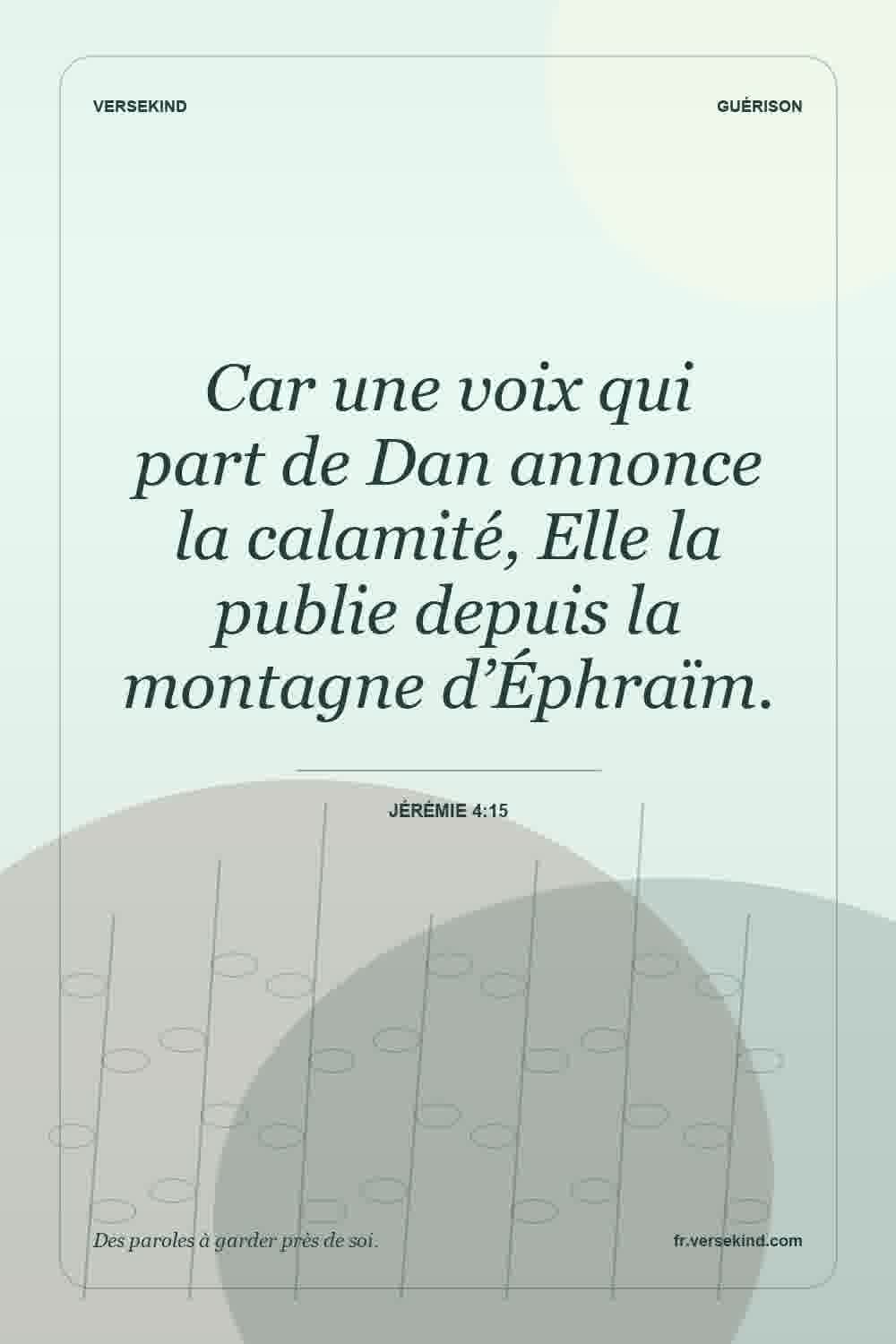 Car une voix qui part de Dan annonce la calamité, Elle la publie depuis la montagne d’Éphraïm. — Jérémie 4:15