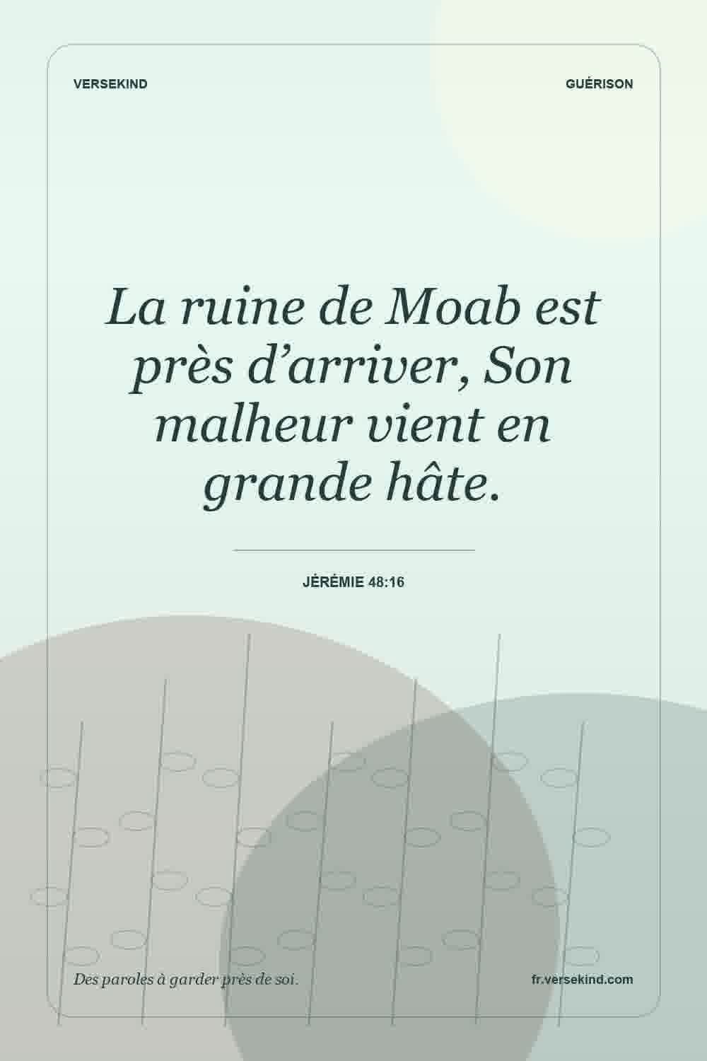 La ruine de Moab est près d’arriver, Son malheur vient en grande hâte. — Jérémie 48:16