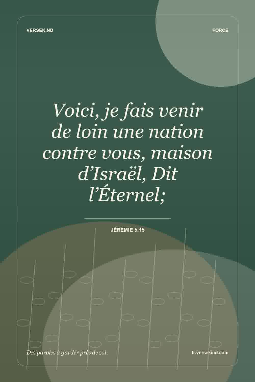 Voici, je fais venir de loin une nation contre vous, maison d’Israël, Dit l’Éternel; — Jérémie 5:15