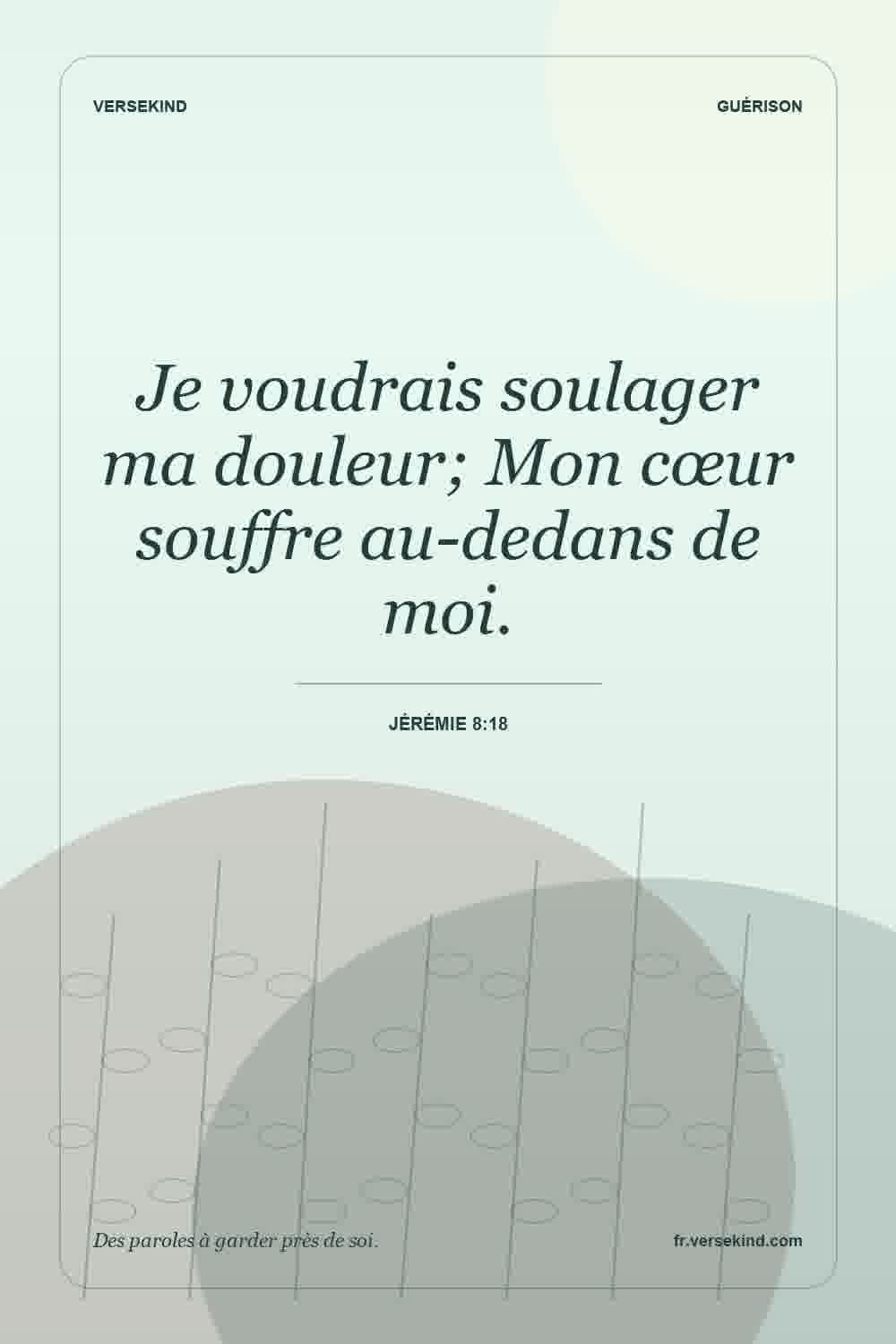 Je voudrais soulager ma douleur; Mon cœur souffre au-dedans de moi. — Jérémie 8:18