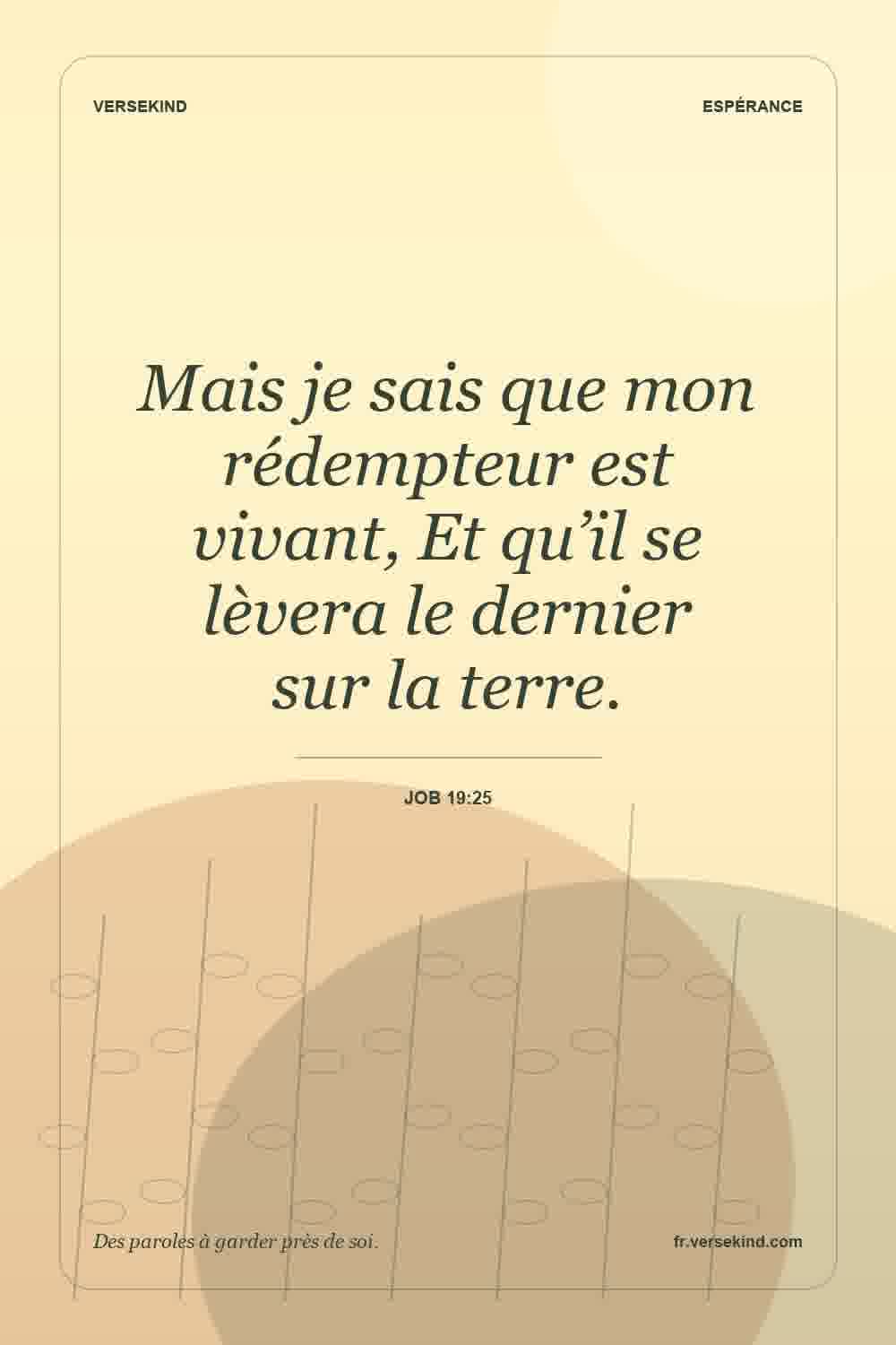 Mais je sais que mon rédempteur est vivant, Et qu’il se lèvera le dernier sur la terre. — Job 19:25