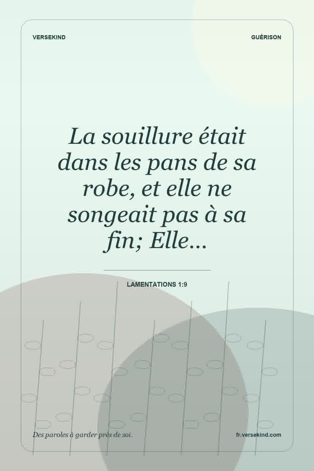 La souillure était dans les pans de sa robe, et elle ne songeait pas à sa fin; Elle… — Lamentations 1:9