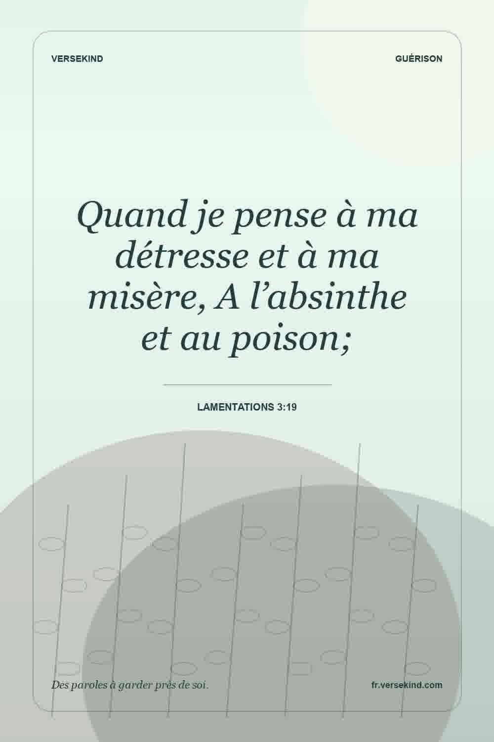 Quand je pense à ma détresse et à ma misère, A l’absinthe et au poison; — Lamentations 3:19