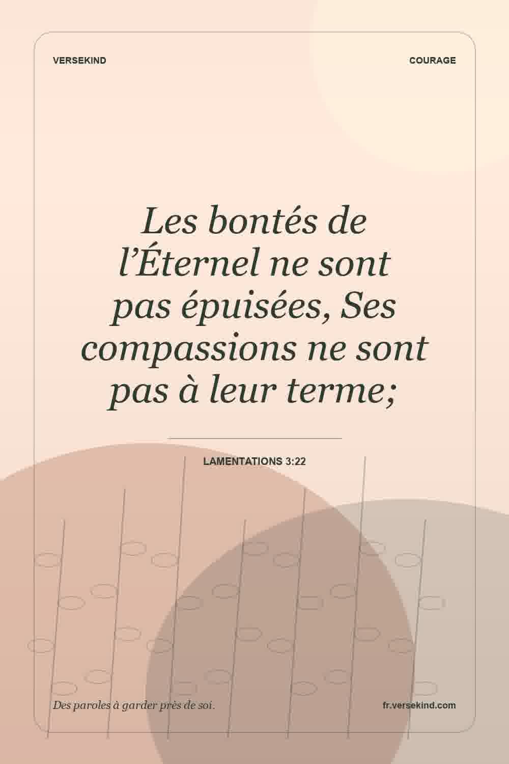 Les bontés de l’Éternel ne sont pas épuisées, Ses compassions ne sont pas à leur terme; — Lamentations 3:22