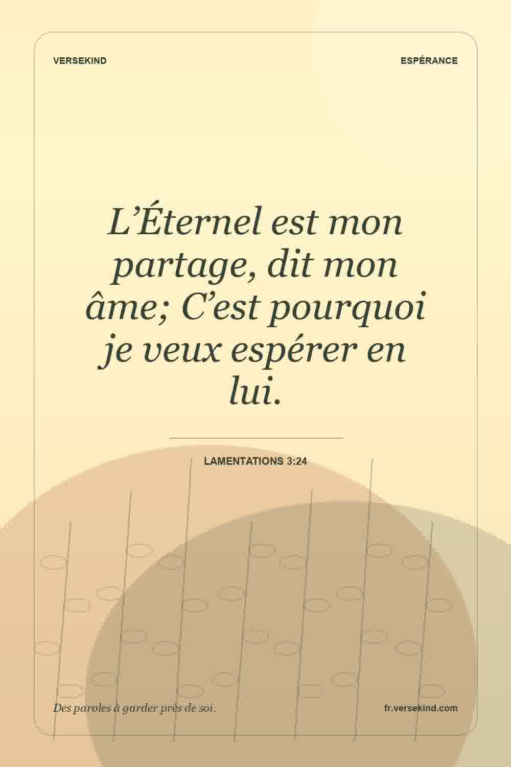 L’Éternel est mon partage, dit mon âme; C’est pourquoi je veux espérer en lui. — Lamentations 3:24