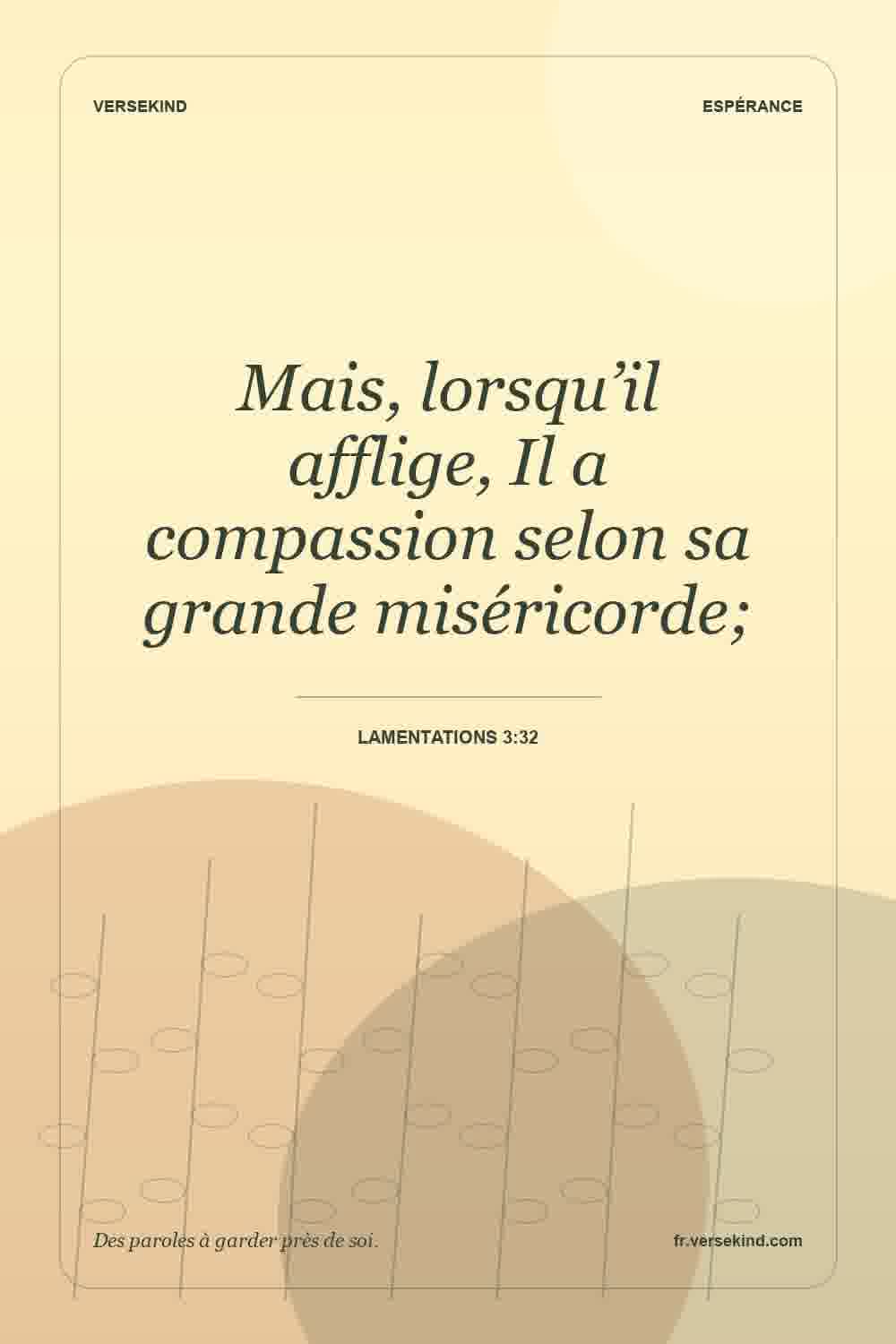 Mais, lorsqu’il afflige, Il a compassion selon sa grande miséricorde; — Lamentations 3:32