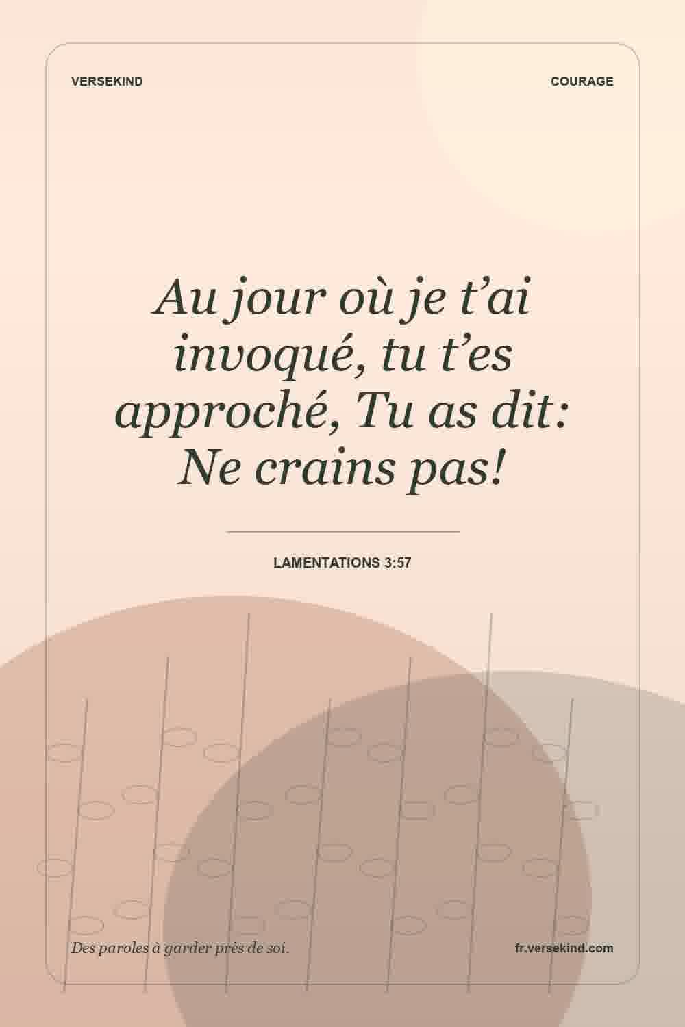 Au jour où je t’ai invoqué, tu t’es approché, Tu as dit: Ne crains pas! — Lamentations 3:57