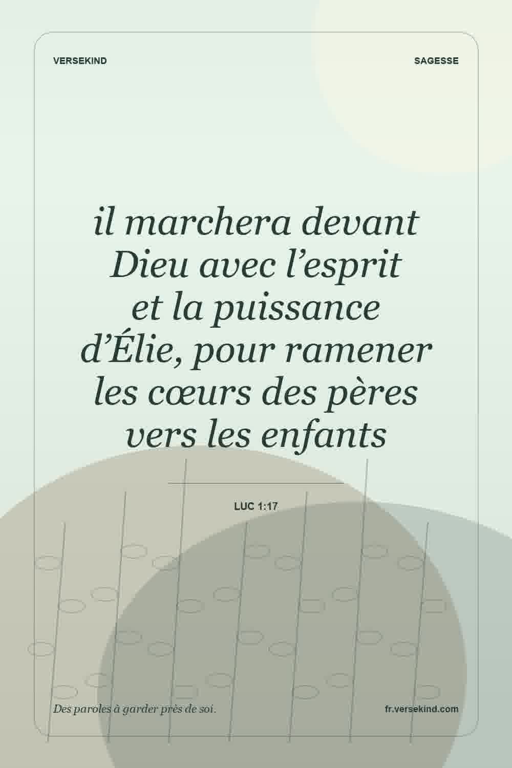 il marchera devant Dieu avec l’esprit et la puissance d’Élie, pour ramener les cœurs des pères vers les enfants — Luc 1:17