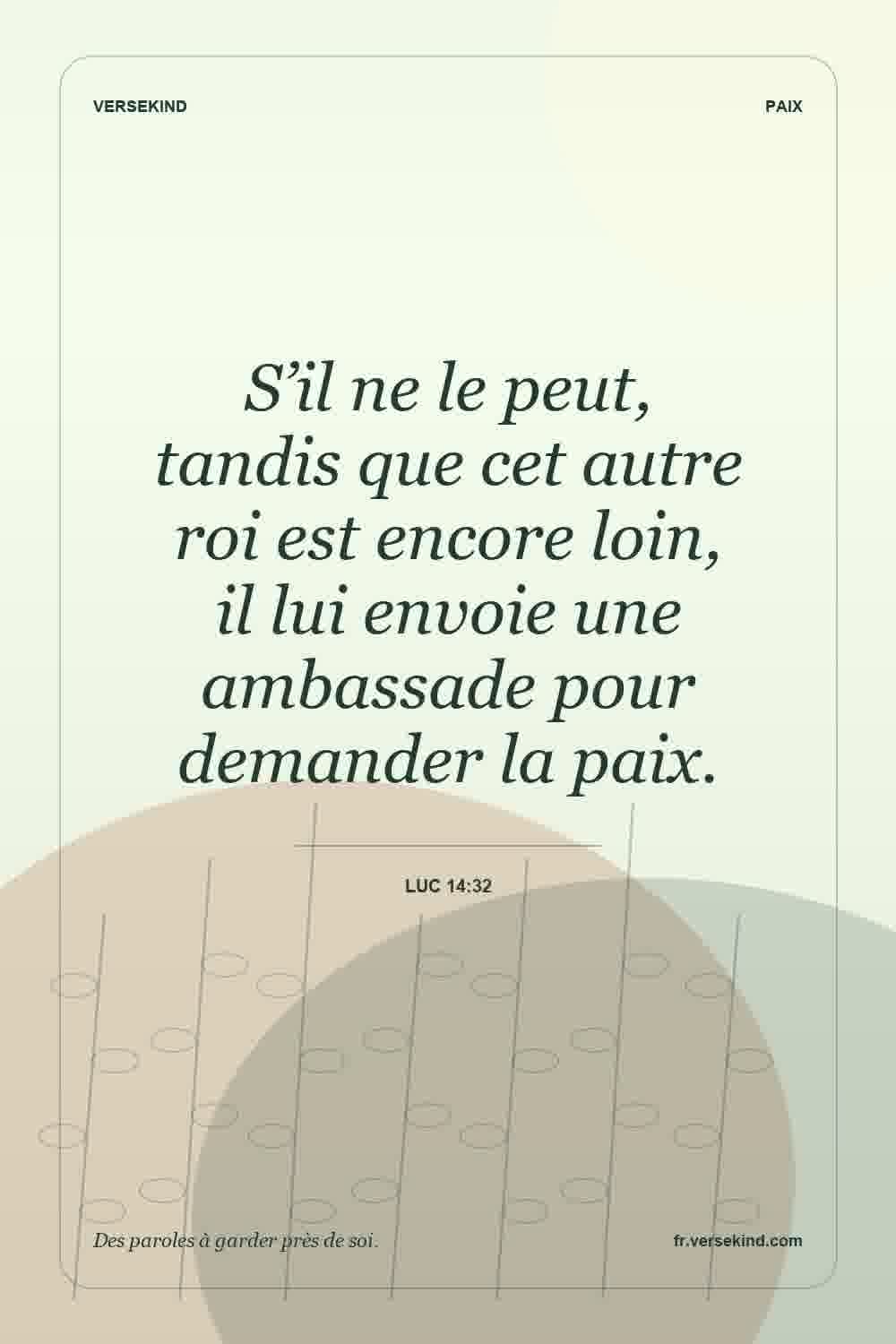 S’il ne le peut, tandis que cet autre roi est encore loin, il lui envoie une ambassade pour demander la paix. — Luc 14:32