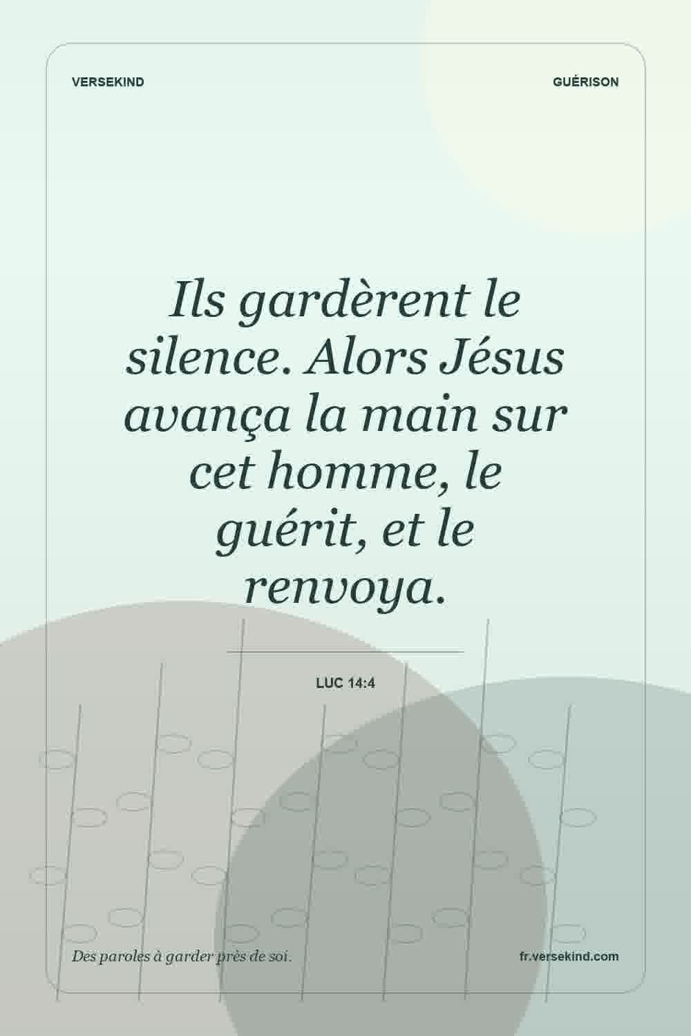 Ils gardèrent le silence. Alors Jésus avança la main sur cet homme, le guérit, et le renvoya. — Luc 14:4