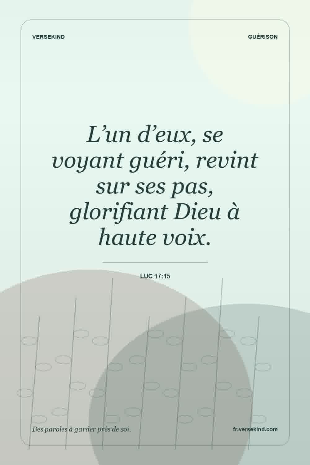 L’un d’eux, se voyant guéri, revint sur ses pas, glorifiant Dieu à haute voix. — Luc 17:15