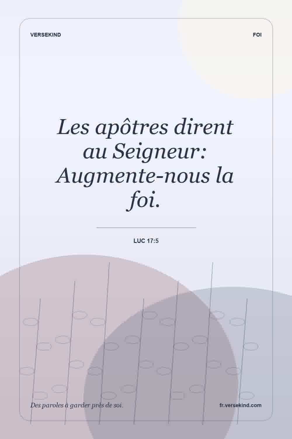 Les apôtres dirent au Seigneur: Augmente-nous la foi. — Luc 17:5