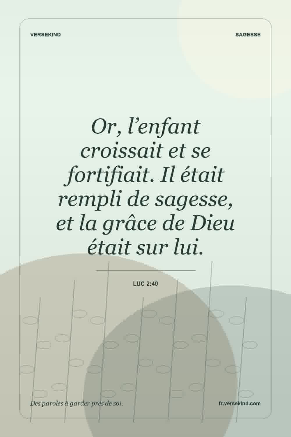 Or, l’enfant croissait et se fortifiait. Il était rempli de sagesse, et la grâce de Dieu était sur lui. — Luc 2:40