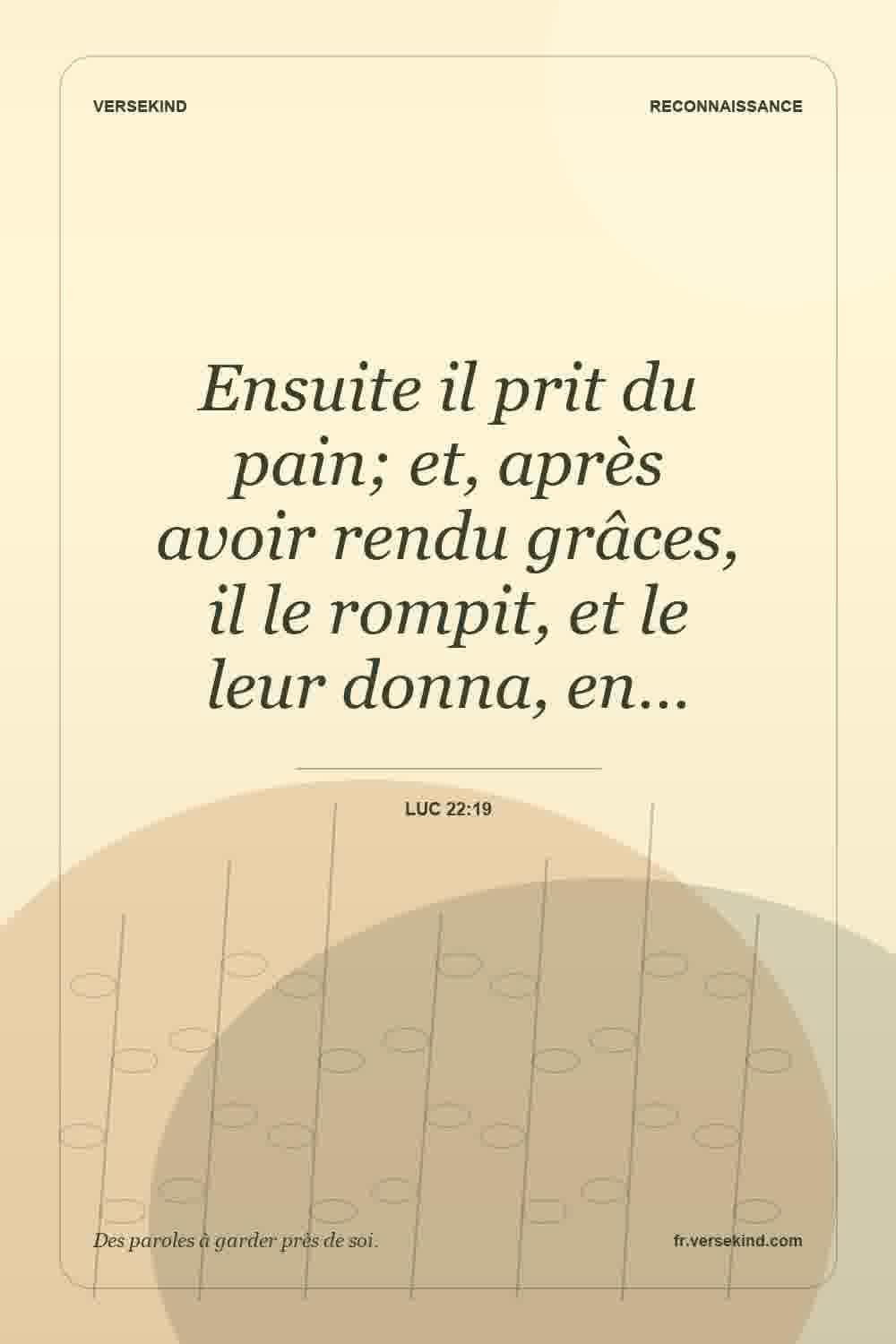 Ensuite il prit du pain; et, après avoir rendu grâces, il le rompit, et le leur donna, en… — Luc 22:19