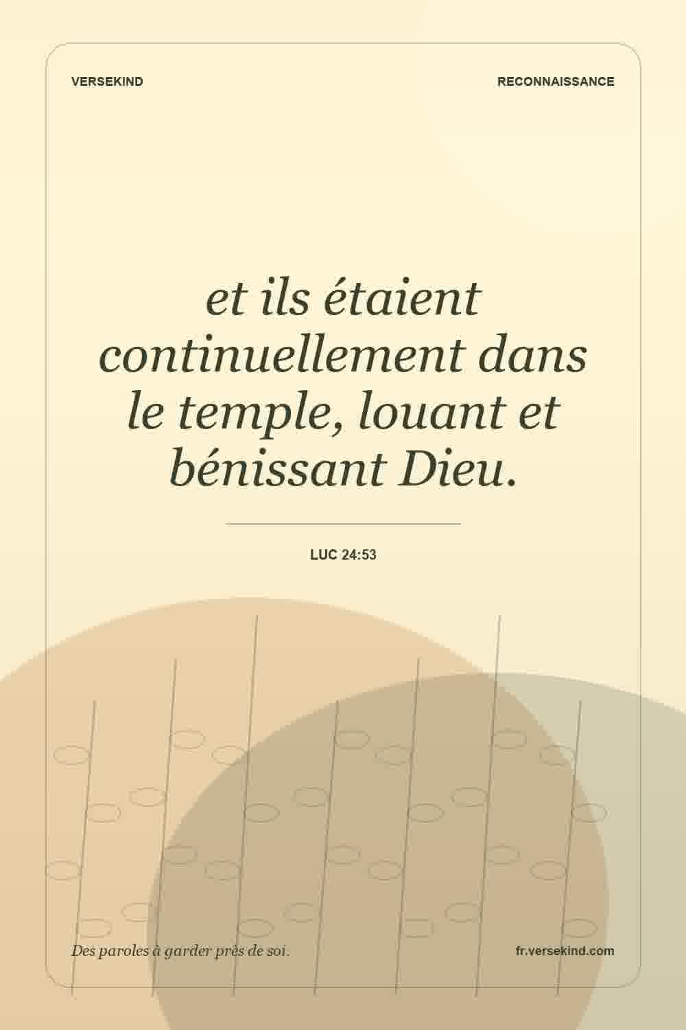 et ils étaient continuellement dans le temple, louant et bénissant Dieu. — Luc 24:53