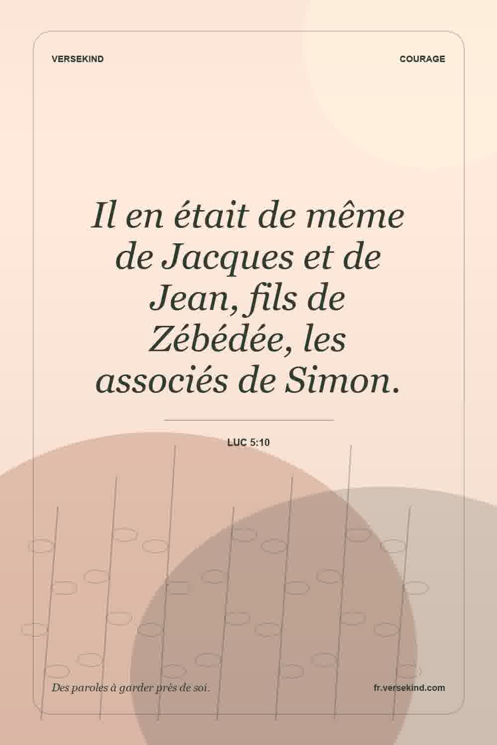 Il en était de même de Jacques et de Jean, fils de Zébédée, les associés de Simon. — Luc 5:10