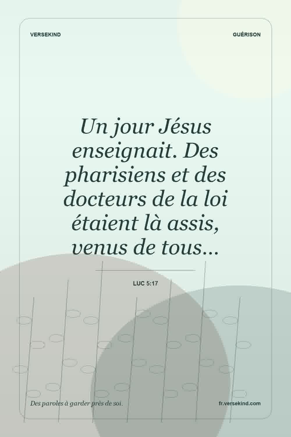 Un jour Jésus enseignait. Des pharisiens et des docteurs de la loi étaient là assis, venus de tous… — Luc 5:17