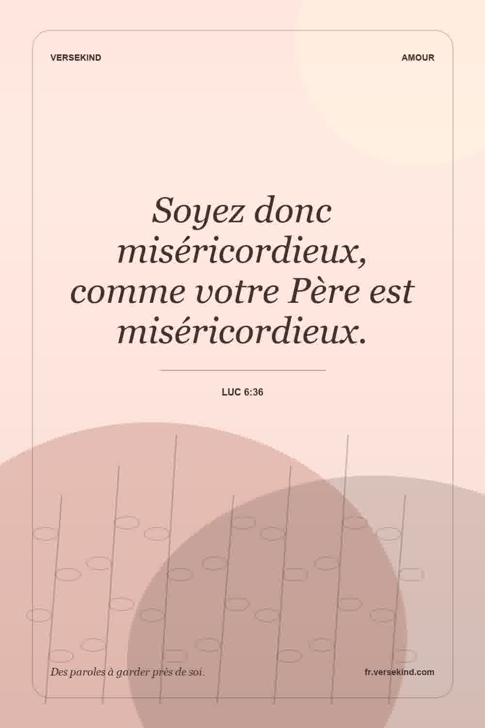Soyez donc miséricordieux, comme votre Père est miséricordieux. — Luc 6:36