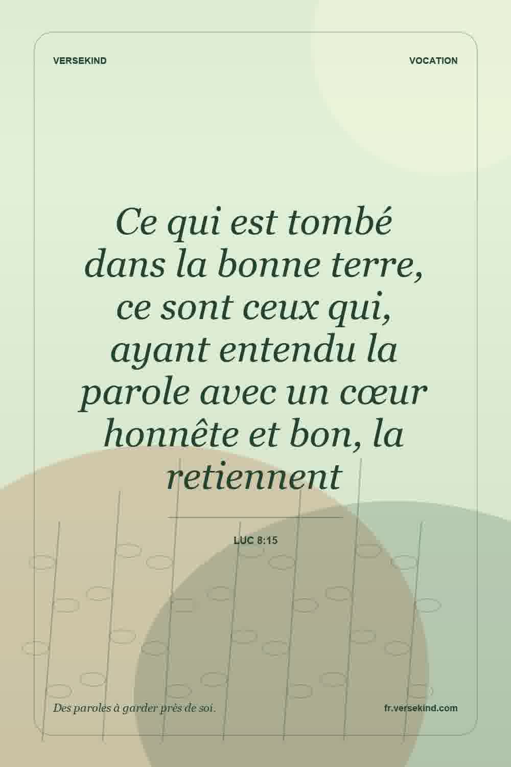 Ce qui est tombé dans la bonne terre, ce sont ceux qui, ayant entendu la parole avec un cœur honnête et bon, la retiennent — Luc 8:15
