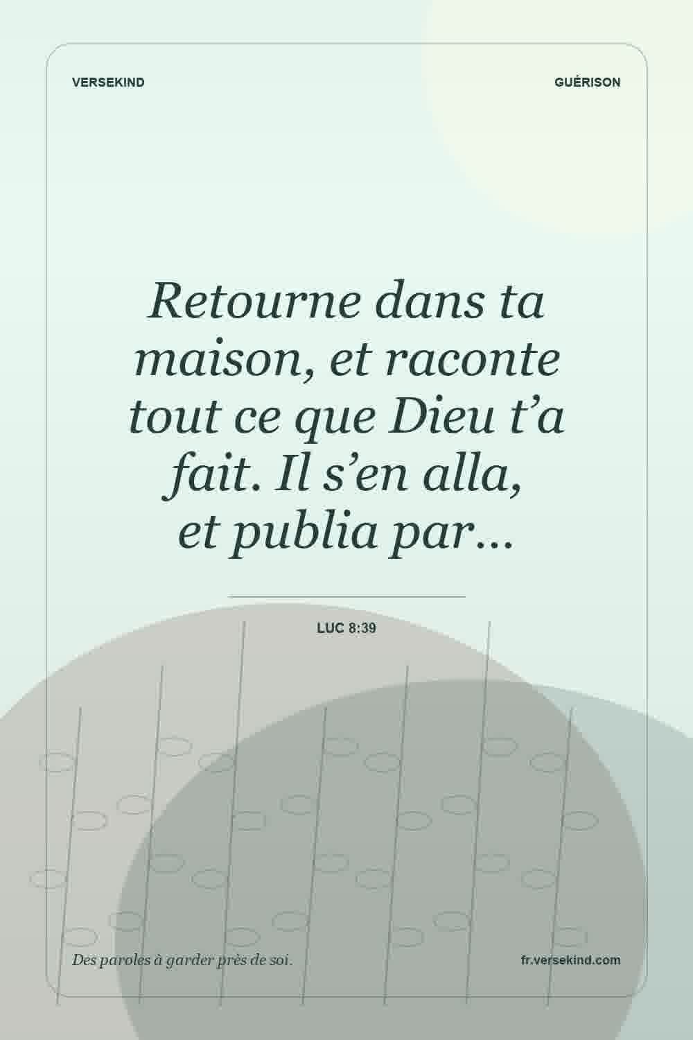 Retourne dans ta maison, et raconte tout ce que Dieu t’a fait. Il s’en alla, et publia par… — Luc 8:39