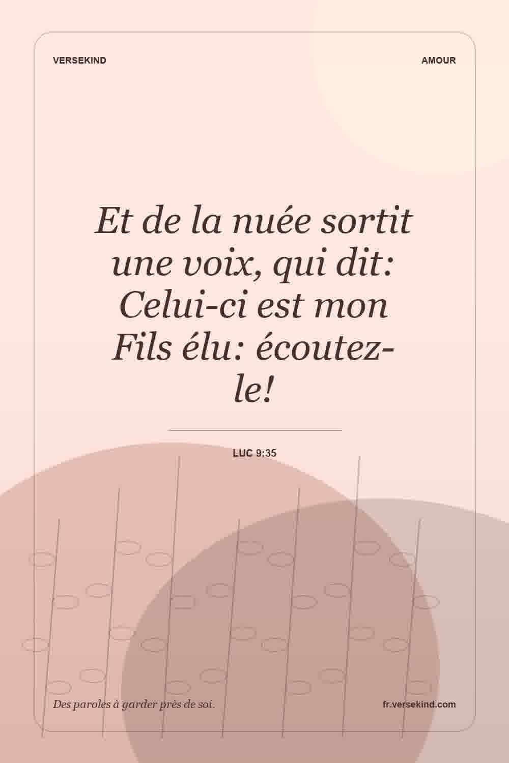 Et de la nuée sortit une voix, qui dit: Celui-ci est mon Fils élu: écoutez-le! — Luc 9:35