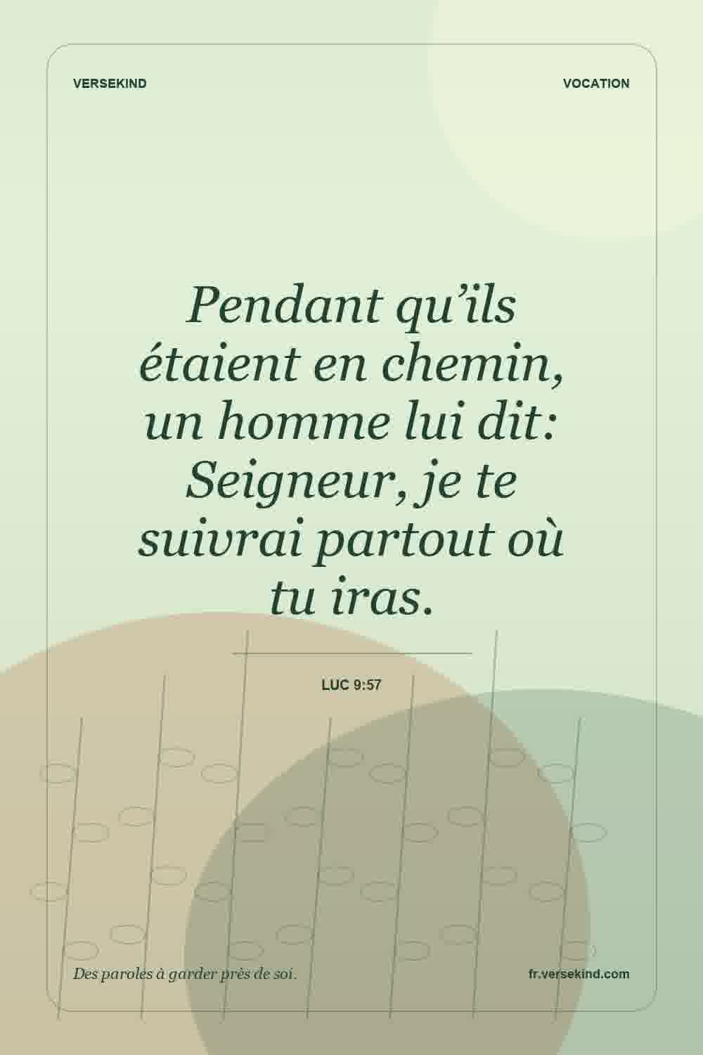Pendant qu’ils étaient en chemin, un homme lui dit: Seigneur, je te suivrai partout où tu iras. — Luc 9:57