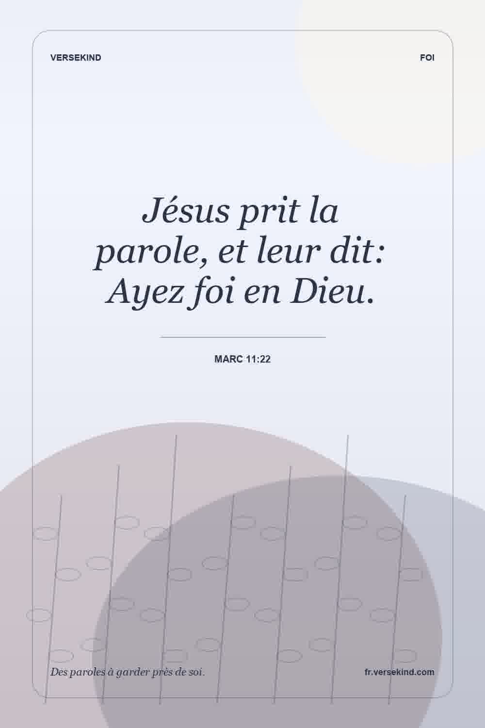 Jésus prit la parole, et leur dit: Ayez foi en Dieu. — Marc 11:22