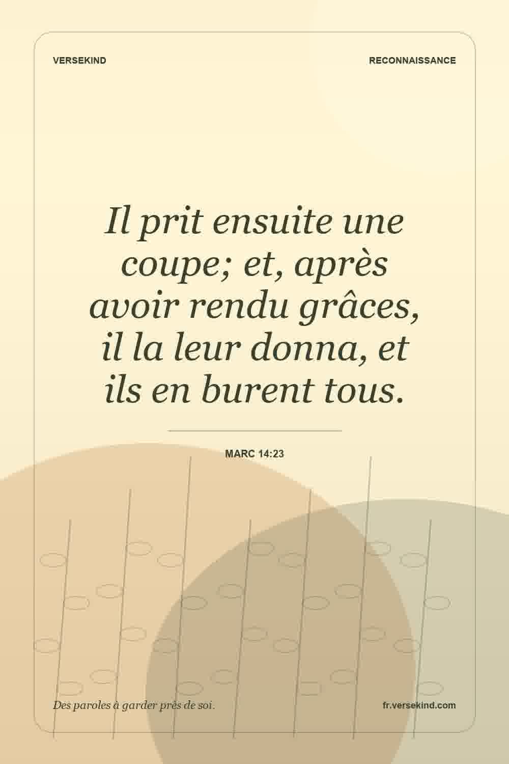 Il prit ensuite une coupe; et, après avoir rendu grâces, il la leur donna, et ils en burent tous. — Marc 14:23