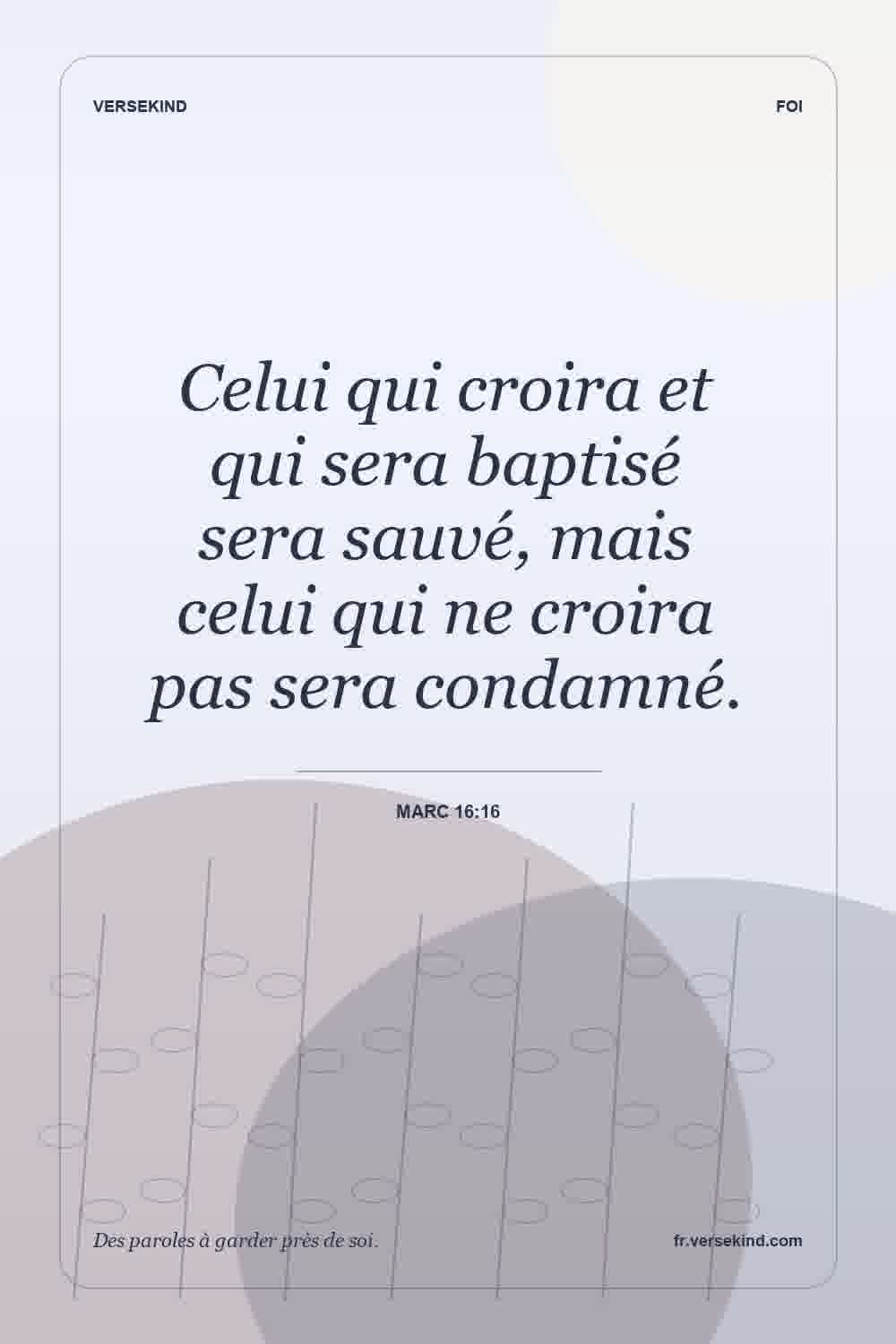 Celui qui croira et qui sera baptisé sera sauvé, mais celui qui ne croira pas sera condamné. — Marc 16:16