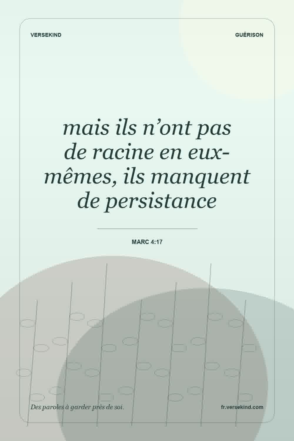 mais ils n’ont pas de racine en eux-mêmes, ils manquent de persistance — Marc 4:17