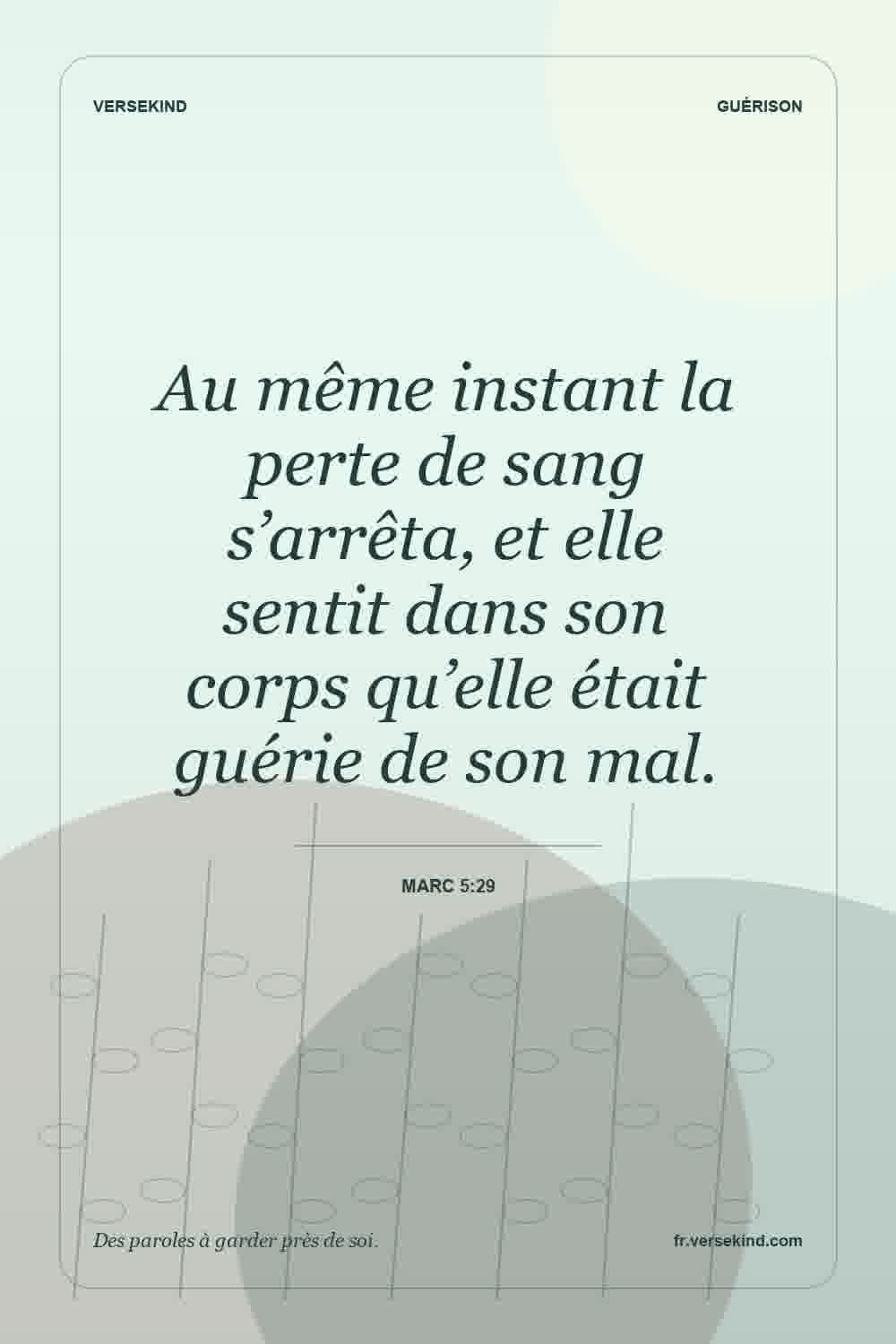 Au même instant la perte de sang s’arrêta, et elle sentit dans son corps qu’elle était guérie de son mal. — Marc 5:29