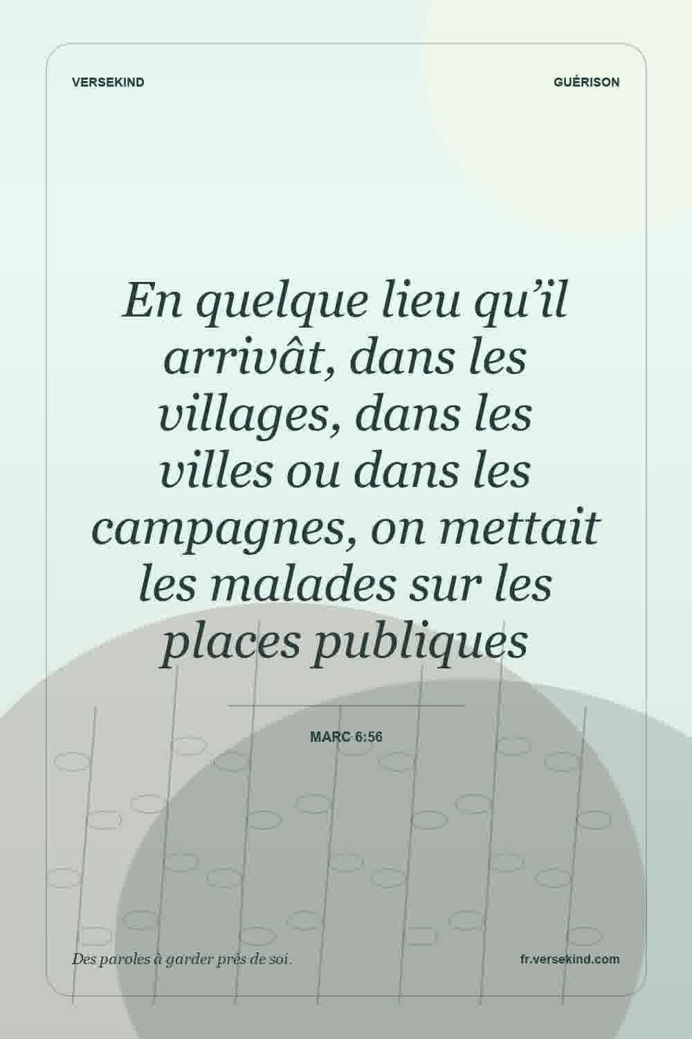 En quelque lieu qu’il arrivât, dans les villages, dans les villes ou dans les campagnes, on mettait les malades sur les places publiques — Marc 6:56